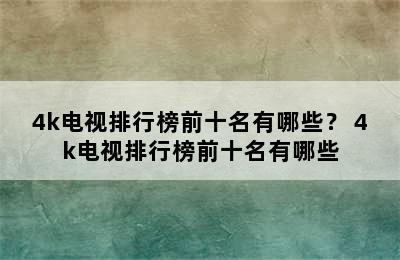 4k电视排行榜前十名有哪些？ 4k电视排行榜前十名有哪些